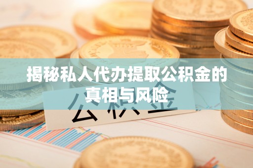 专家揭秘私人代办提取公积金的真相与风险