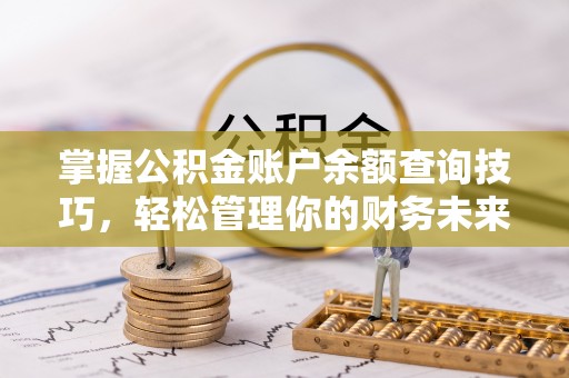 专家掌握公积金账户余额查询技巧，轻松管理你的财务未来