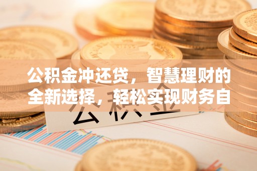 专家公积金冲还贷，智慧理财的全新选择，轻松实现财务自由