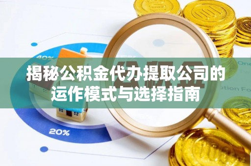 专家揭秘公积金代办提取公司的运作模式与选择指南