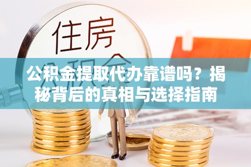 专家公积金提取代办靠谱吗？揭秘背后的真相与选择指南