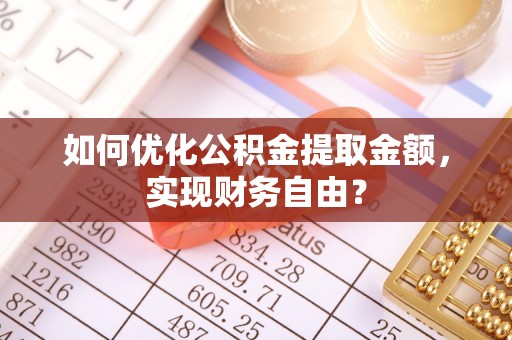 专家如何优化公积金提取金额，实现财务自由？