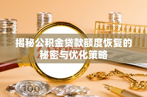 专家揭秘公积金贷款额度恢复的秘密与优化策略