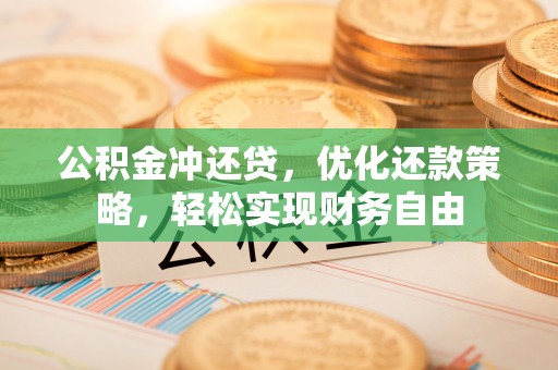 专家公积金冲还贷，优化还款策略，轻松实现财务自由