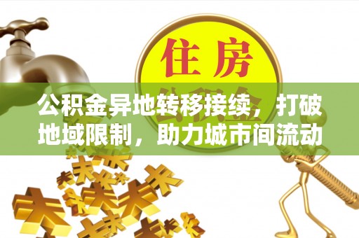 专家公积金异地转移接续，打破地域限制，助力城市间流动新趋势