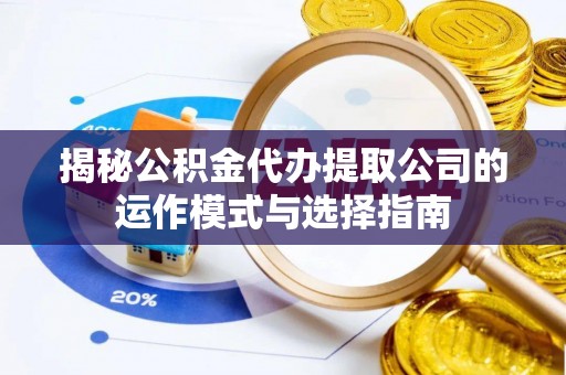 专家揭秘公积金代办提取公司的运作模式与选择指南