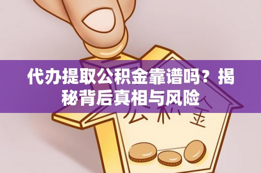 专家代办提取公积金靠谱吗？揭秘背后真相与风险