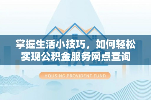 专家掌握生活小技巧，如何轻松实现公积金服务网点查询