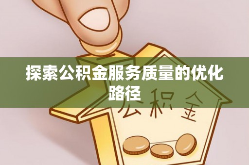专家探索公积金服务质量的优化路径
