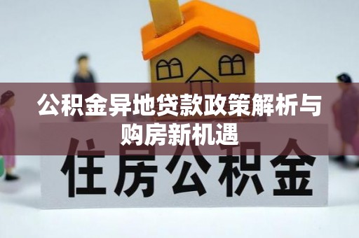 专家公积金异地贷款政策解析与购房新机遇