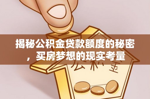 专家揭秘公积金贷款额度的秘密，买房梦想的现实考量
