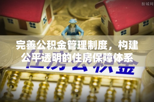 专家完善公积金管理制度，构建公平透明的住房保障体系