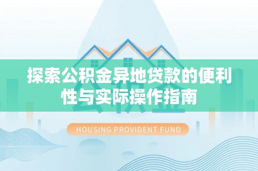 专家探索公积金异地贷款的便利性与实际操作指南