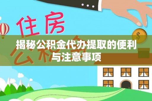 专家揭秘公积金代办提取的便利与注意事项