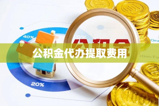 专家公积金代办提取费用